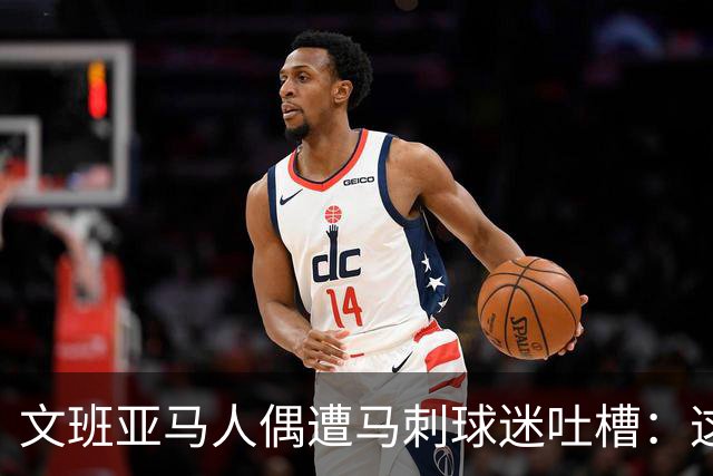 文班亚马人偶遭马刺球迷吐槽：这明显是托哈 玩具公司喝假酒了