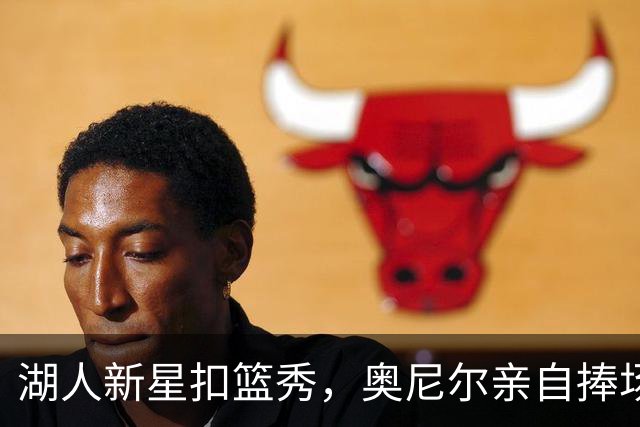 湖人新星扣篮秀，奥尼尔亲自捧场，称他是NBA大个子之冠！