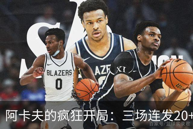 阿卡夫的疯狂开局：三场连发20+，历史新纪录