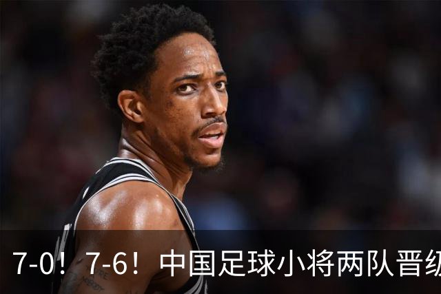 7-0！7-6！中国足球小将两队晋级16强 董路跳舞+抱着徐亮转圈